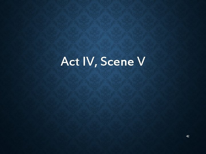 Act IV, Scene V 42 Act IV, Scene V 42