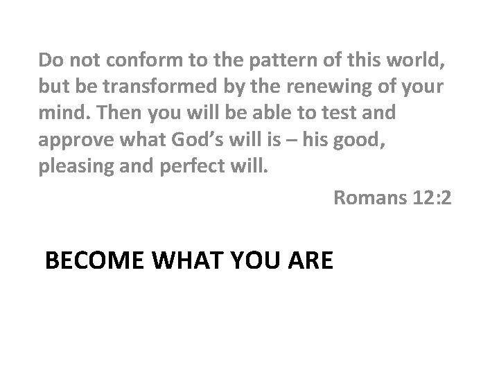 Do not conform to the pattern of this world, but be transformed by the