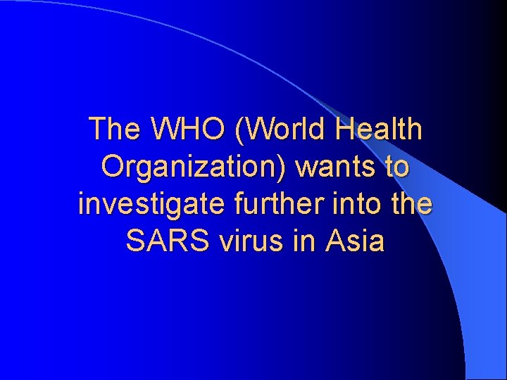 The WHO (World Health Organization) wants to investigate further into the SARS virus in