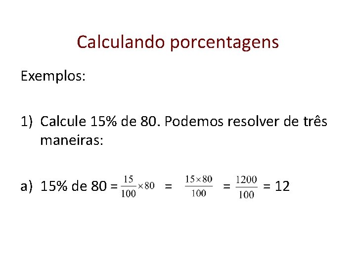 Calculando porcentagens Exemplos: 1) Calcule 15% de 80. Podemos resolver de três maneiras: a)