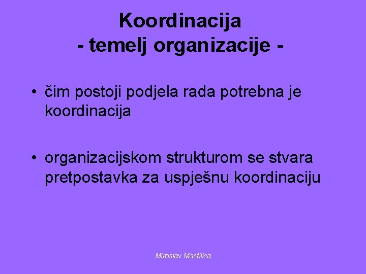 Koordinacija - temelj organizacije • čim postoji podjela rada potrebna je koordinacija • organizacijskom