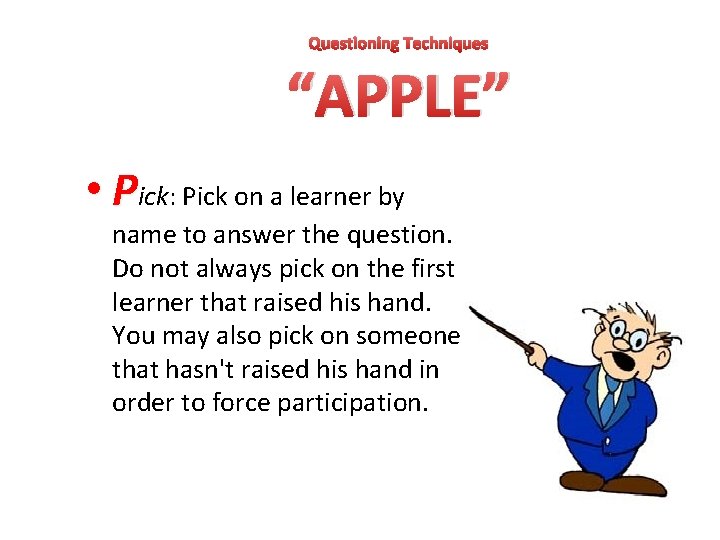 Questioning Techniques “APPLE” • Pick: Pick on a learner by name to answer the