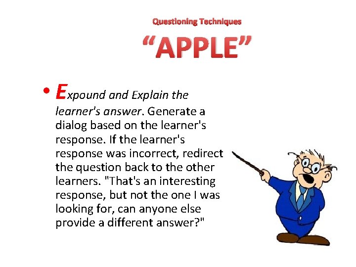 Questioning Techniques “APPLE” • Expound and Explain the learner's answer. Generate a dialog based