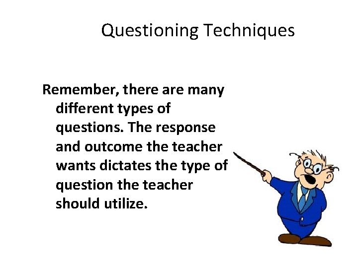 Questioning Techniques Remember, there are many different types of questions. The response and outcome