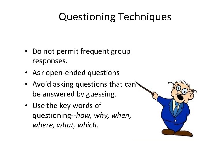 Questioning Techniques • Do not permit frequent group responses. • Ask open-ended questions •