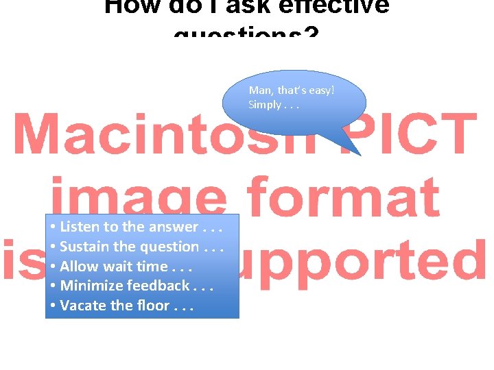 How do I ask effective questions? Man, that’s easy! Simply. . . • Listen