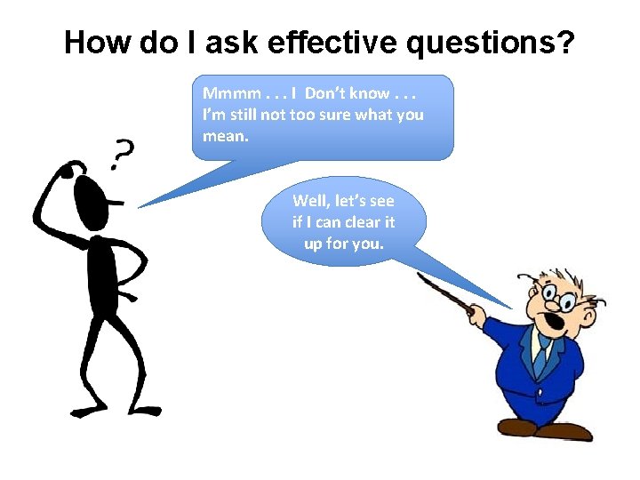 How do I ask effective questions? Mmmm. . . I Don’t know. . .