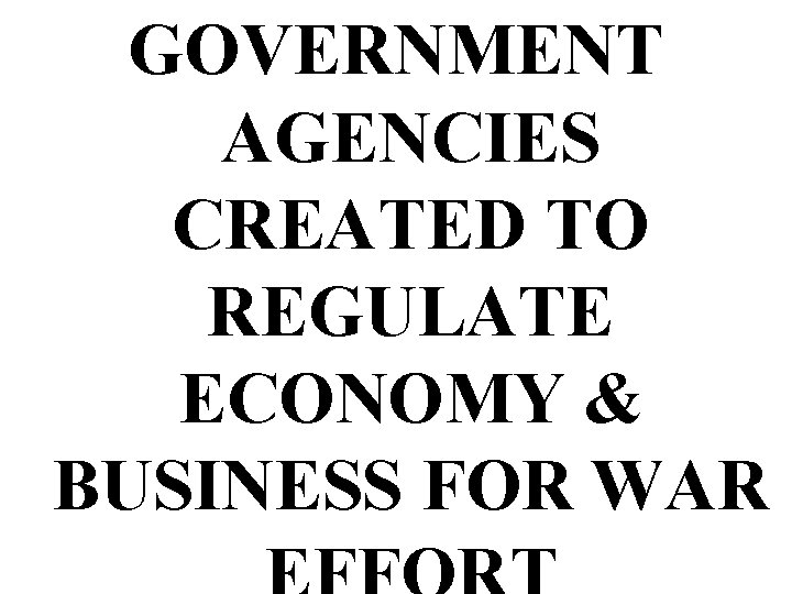 GOVERNMENT AGENCIES CREATED TO REGULATE ECONOMY & BUSINESS FOR WAR 