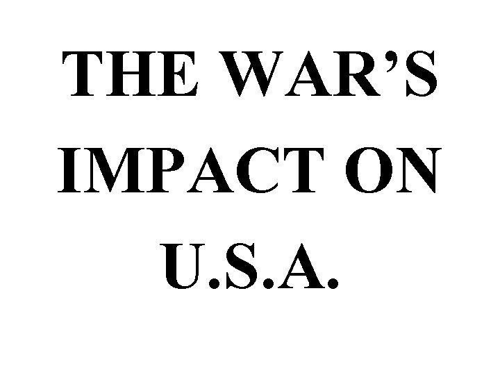 THE WAR’S IMPACT ON U. S. A. 