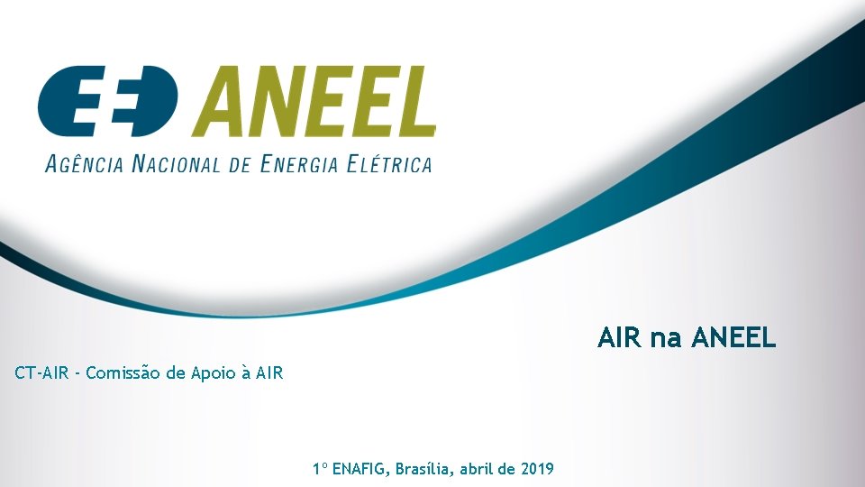 AIR na ANEEL CT-AIR - Comissão de Apoio à AIR 1º ENAFIG, Brasília, abril AIR na ANEEL CT-AIR - Comissão de Apoio à AIR 1º ENAFIG, Brasília, abril