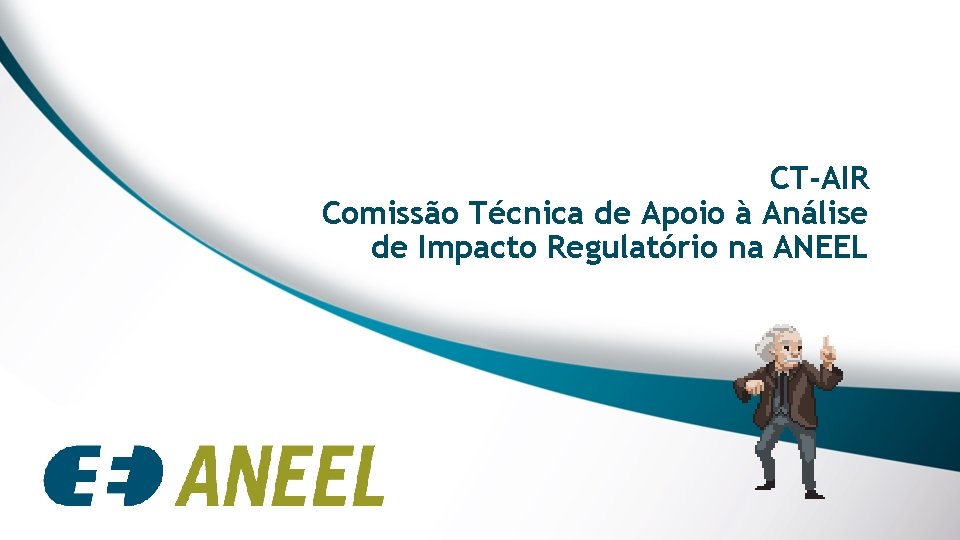 CT-AIR Comissão Técnica de Apoio à Análise de Impacto Regulatório na ANEEL CT-AIR Comissão Técnica de Apoio à Análise de Impacto Regulatório na ANEEL