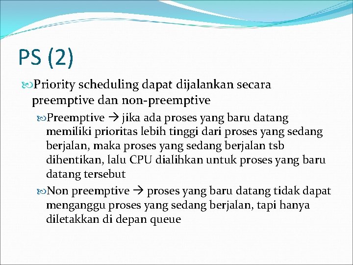 PS (2) Priority scheduling dapat dijalankan secara preemptive dan non-preemptive Preemptive jika ada proses