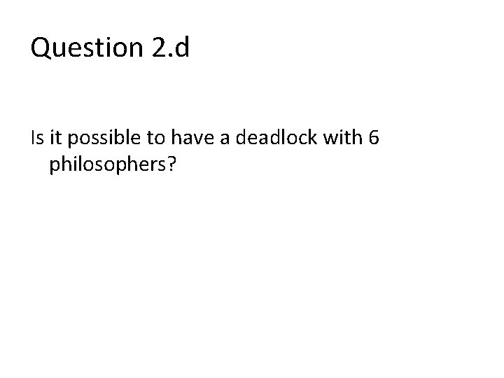 Question 2. d Is it possible to have a deadlock with 6 philosophers? 