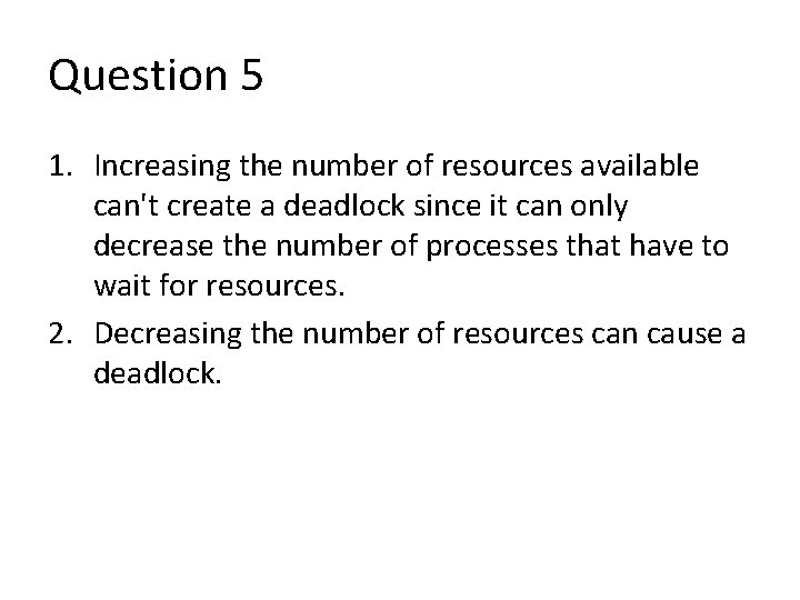 Question 5 1. Increasing the number of resources available can't create a deadlock since