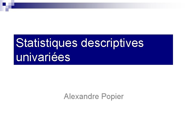 Statistiques descriptives univariées Alexandre Popier 