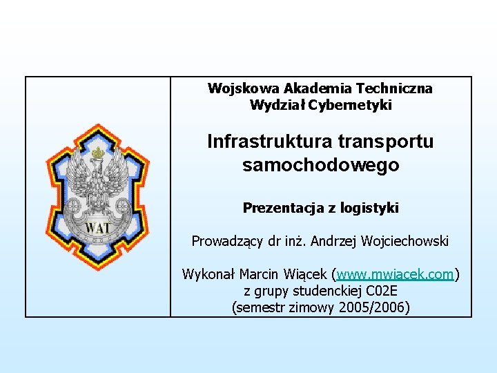 Wojskowa Akademia Techniczna Wydział Cybernetyki Infrastruktura transportu samochodowego Prezentacja z logistyki Prowadzący dr inż.