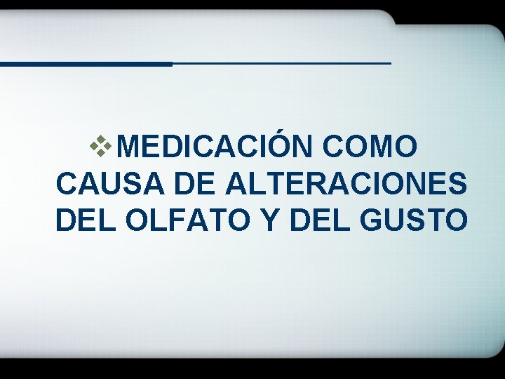 v. MEDICACIÓN COMO CAUSA DE ALTERACIONES DEL OLFATO Y DEL GUSTO 