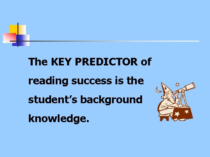 The KEY PREDICTOR of reading success is the student’s background knowledge. 