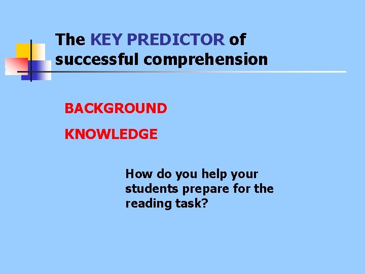 The KEY PREDICTOR of successful comprehension BACKGROUND KNOWLEDGE How do you help your students