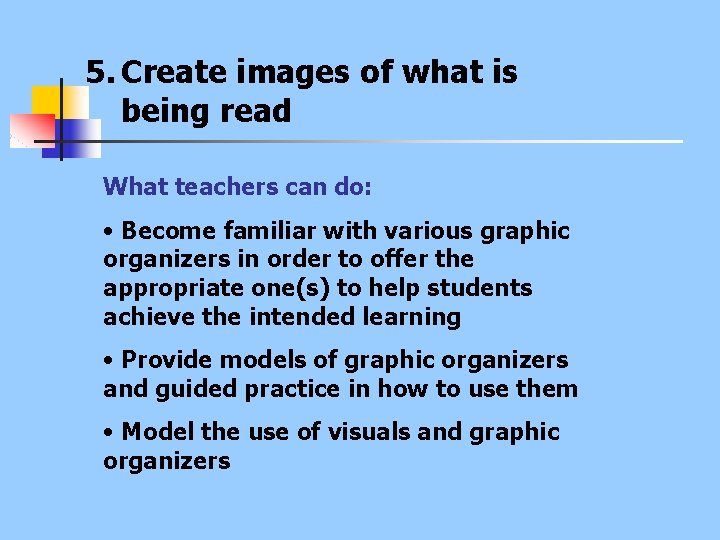 5. Create images of what is being read What teachers can do: • Become