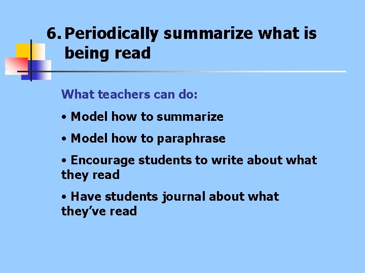 6. Periodically summarize what is being read What teachers can do: • Model how