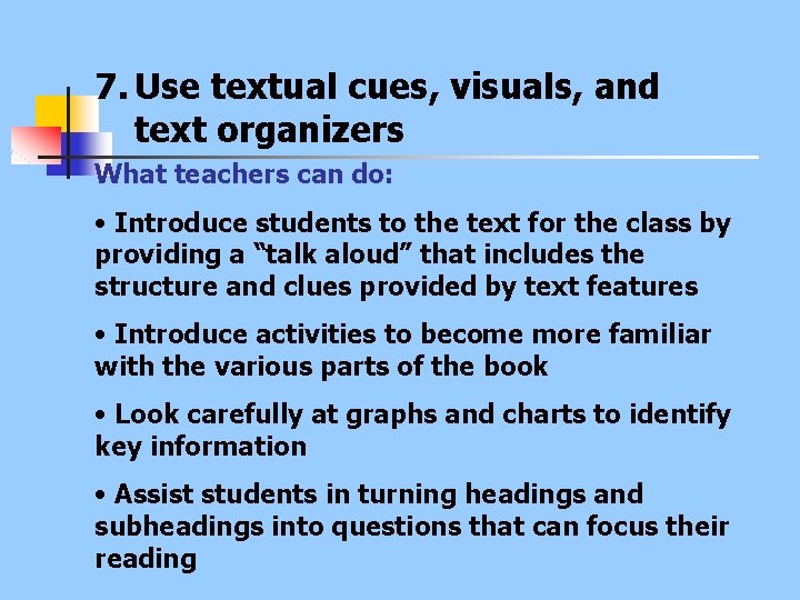 7. Use textual cues, visuals, and text organizers What teachers can do: • Introduce