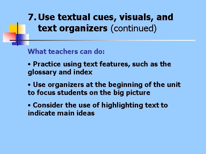 7. Use textual cues, visuals, and text organizers (continued) What teachers can do: •