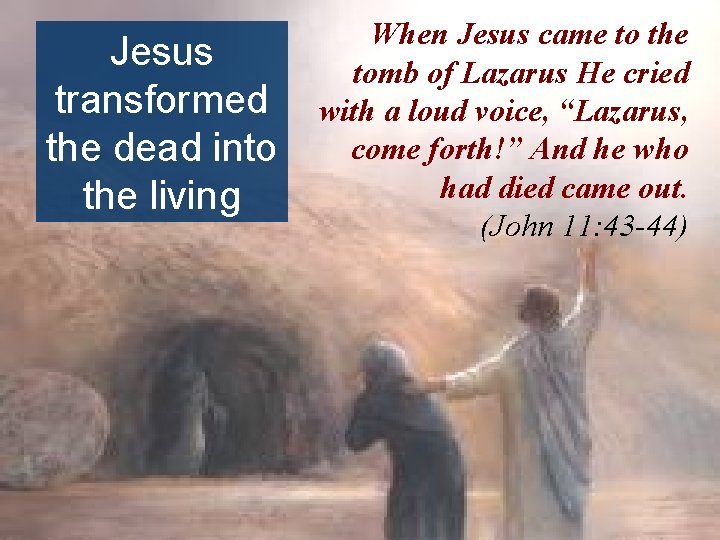 Jesus transformed the dead into the living When Jesus came to the tomb of