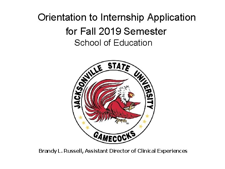  Orientation to Internship Application for Fall 2019 Semester School of Education Brandy L.