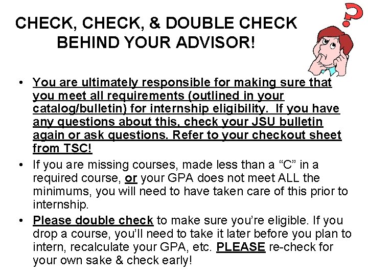 CHECK, & DOUBLE CHECK BEHIND YOUR ADVISOR! • You are ultimately responsible for making