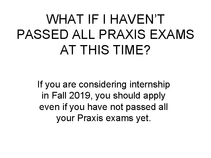 WHAT IF I HAVEN’T PASSED ALL PRAXIS EXAMS AT THIS TIME? If you are
