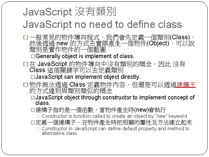 Java. Script 沒有類別 Java. Script no need to define class � 一般常見的物件導向程式，我們會先定義一個類別(Class)， 然後透過 new
