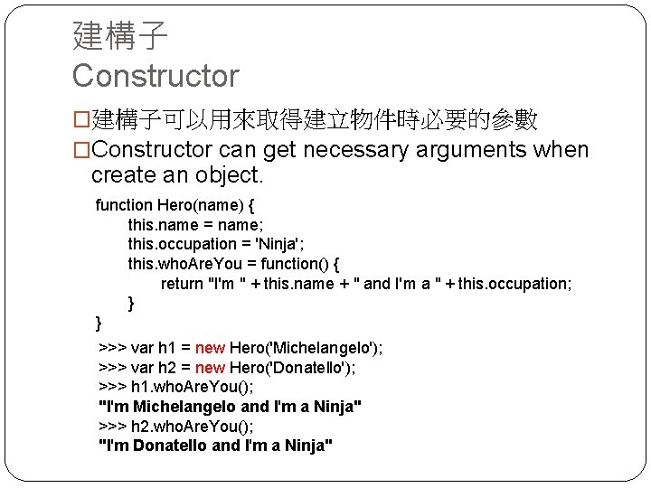 建構子 Constructor �建構子可以用來取得建立物件時必要的參數 �Constructor can get necessary arguments when create an object. function Hero(name)