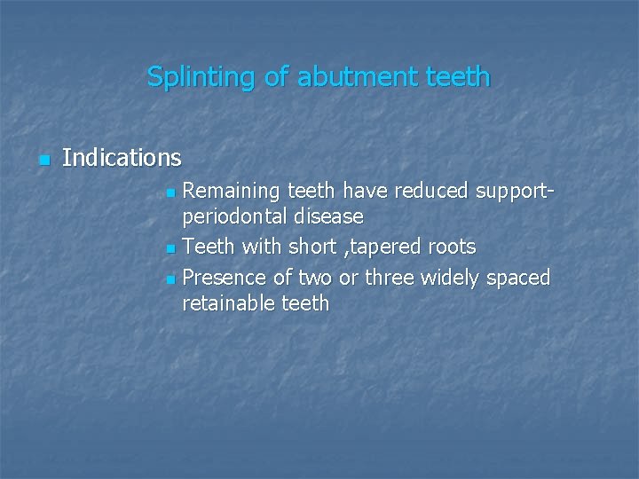 Splinting of abutment teeth n Indications Remaining teeth have reduced supportperiodontal disease n Teeth