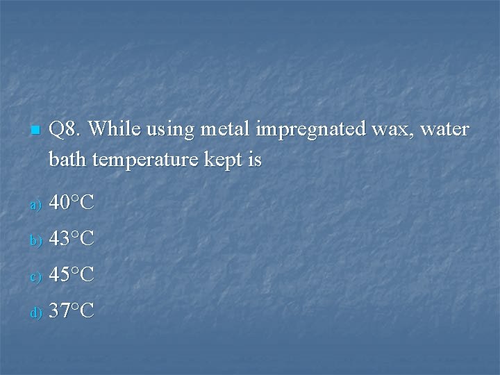 n Q 8. While using metal impregnated wax, water bath temperature kept is a)