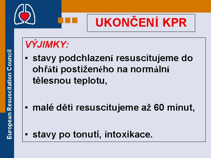 European Resuscitation Council UKONČENÍ KPR VÝJIMKY: • stavy podchlazení resuscitujeme do ohřátí postiženého na