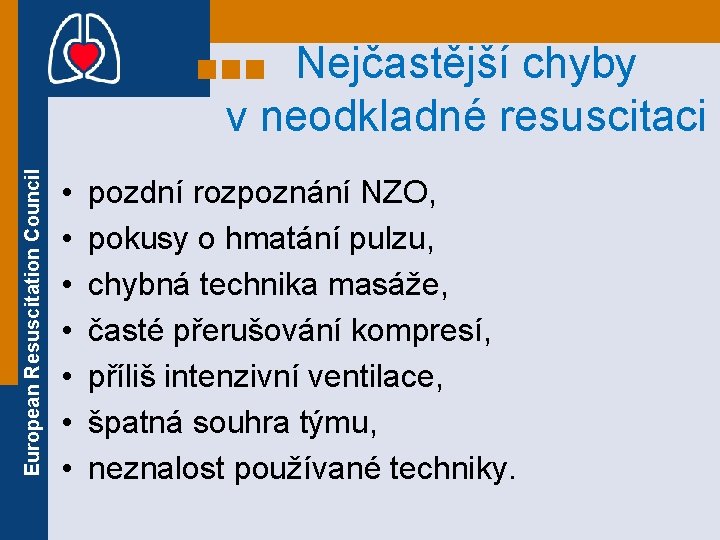 European Resuscitation Council Nejčastější chyby v neodkladné resuscitaci • • pozdní rozpoznání NZO, pokusy European Resuscitation Council Nejčastější chyby v neodkladné resuscitaci • • pozdní rozpoznání NZO, pokusy