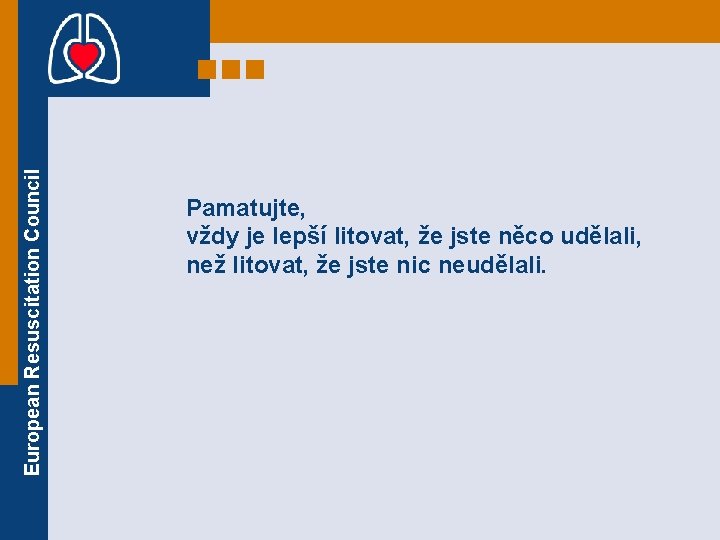 European Resuscitation Council Pamatujte, vždy je lepší litovat, že jste něco udělali, než litovat, European Resuscitation Council Pamatujte, vždy je lepší litovat, že jste něco udělali, než litovat,