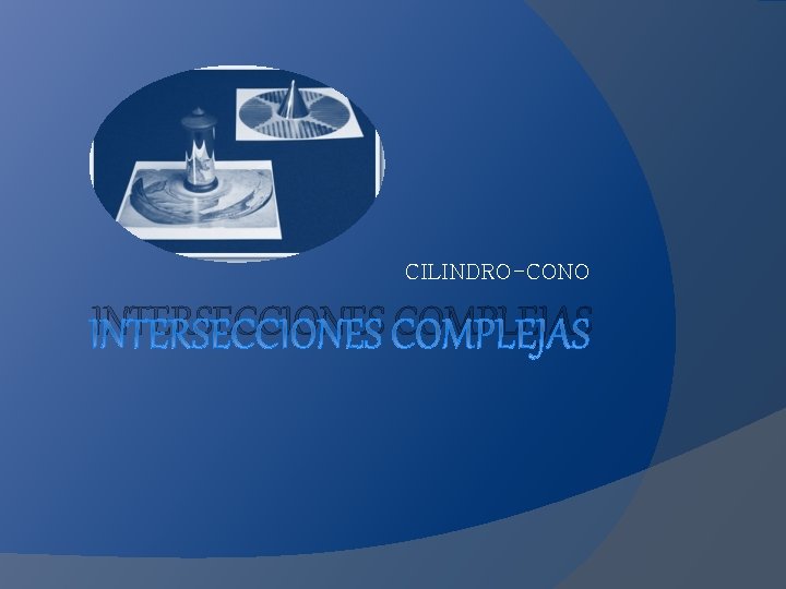 CILINDRO-CONO INTERSECCIONES COMPLEJAS 