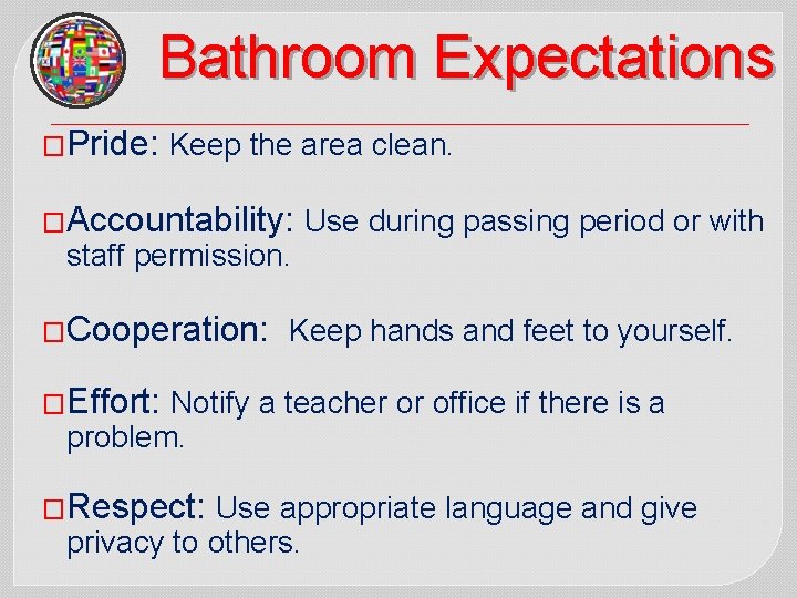 Bathroom Expectations �Pride: Keep the area clean. �Accountability: staff permission. �Cooperation: Use during passing