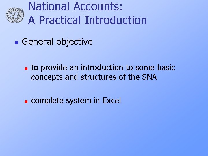 National Accounts: A Practical Introduction n General objective n n to provide an introduction
