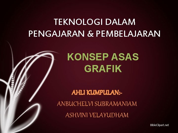 TEKNOLOGI DALAM PENGAJARAN & PEMBELAJARAN KONSEP ASAS GRAFIK AHLI KUMPULAN: ANBUCHELVI SUBRAMANIAM ASHVINI VELAYUDHAM