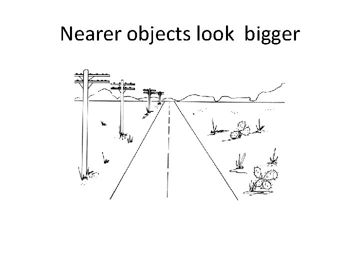 Nearer objects look bigger Nearer objects look bigger