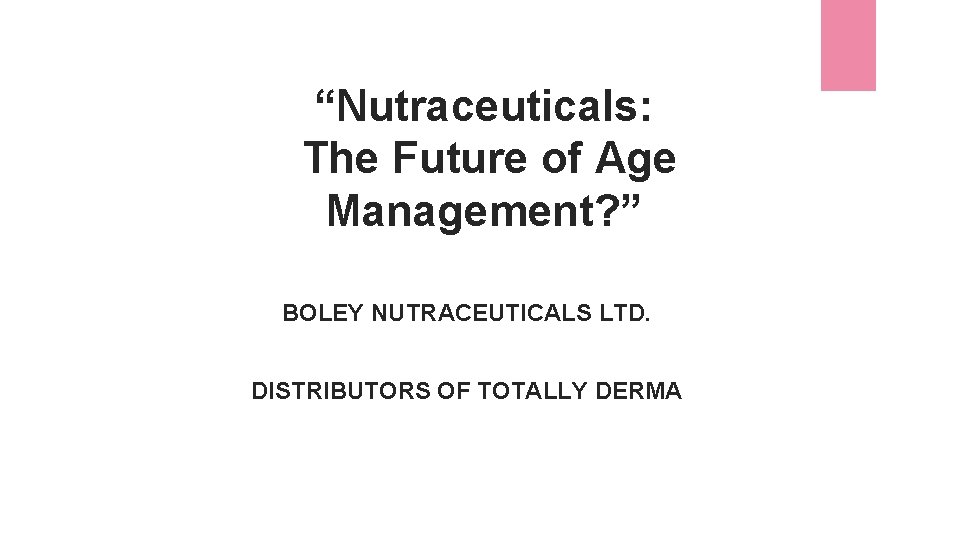 “Nutraceuticals: The Future of Age Management? ” BOLEY NUTRACEUTICALS LTD. DISTRIBUTORS OF TOTALLY DERMA
