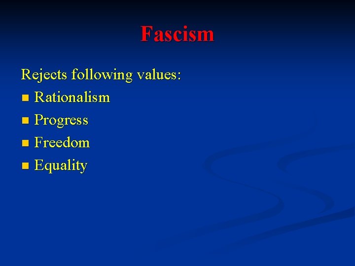 Fascism Rejects following values: n Rationalism n Progress n Freedom n Equality 