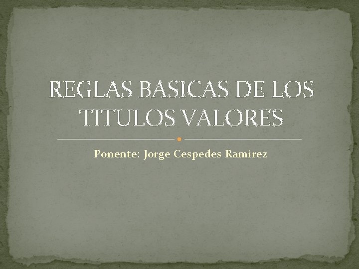 REGLAS BASICAS DE LOS TITULOS VALORES Ponente: Jorge Cespedes Ramirez 