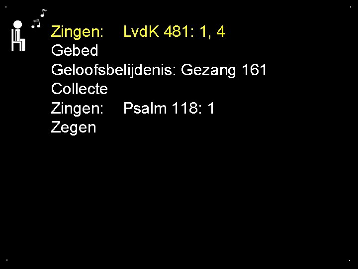 . . Zingen: Lvd. K 481: 1, 4 Gebed Geloofsbelijdenis: Gezang 161 Collecte Zingen: