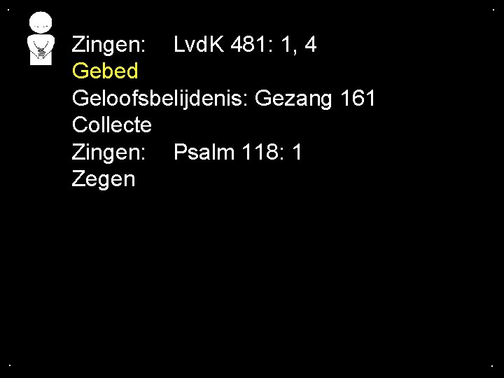 . . Zingen: Lvd. K 481: 1, 4 Gebed Geloofsbelijdenis: Gezang 161 Collecte Zingen: