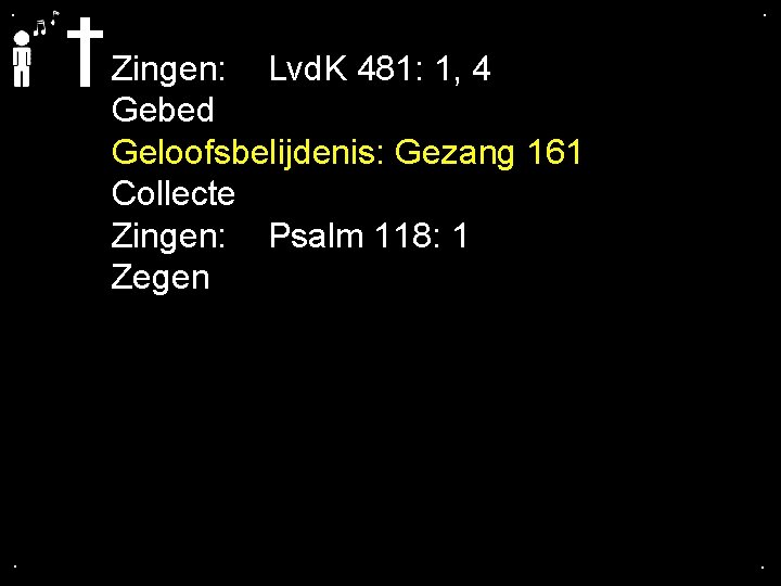 . . Zingen: Lvd. K 481: 1, 4 Gebed Geloofsbelijdenis: Gezang 161 Collecte Zingen: