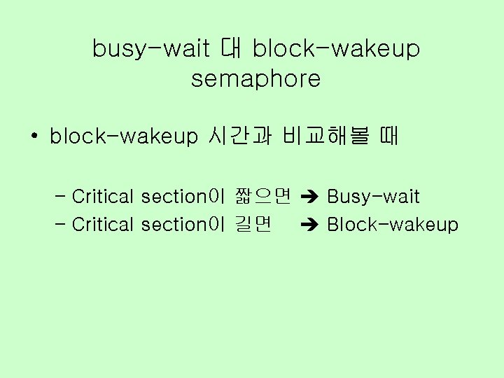 busy-wait 대 block-wakeup semaphore • block-wakeup 시간과 비교해볼 때 – Critical section이 짧으면 Busy-wait